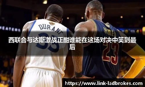西联合与达斯激战正酣谁能在这场对决中笑到最后