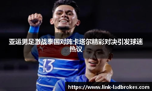 亚运男足激战泰国对阵卡塔尔精彩对决引发球迷热议