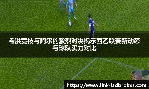 希洪竞技与阿尔的激烈对决揭示西乙联赛新动态与球队实力对比