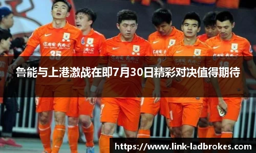 鲁能与上港激战在即7月30日精彩对决值得期待