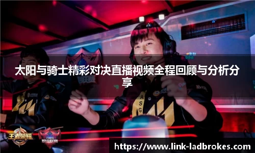 太阳与骑士精彩对决直播视频全程回顾与分析分享