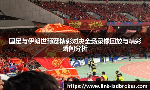 国足与伊朗世预赛精彩对决全场录像回放与精彩瞬间分析
