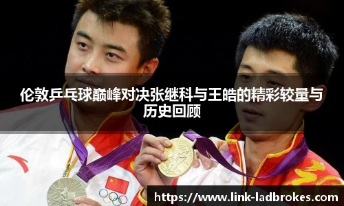 伦敦乒乓球巅峰对决张继科与王皓的精彩较量与历史回顾