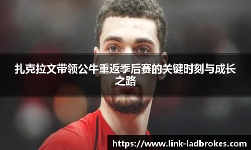 扎克拉文带领公牛重返季后赛的关键时刻与成长之路