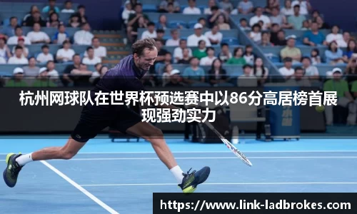 杭州网球队在世界杯预选赛中以86分高居榜首展现强劲实力