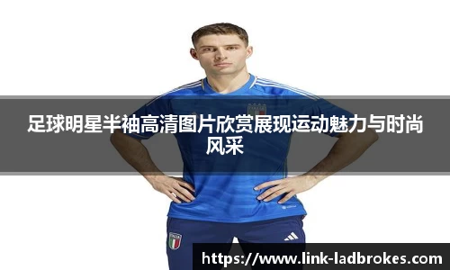足球明星半袖高清图片欣赏展现运动魅力与时尚风采