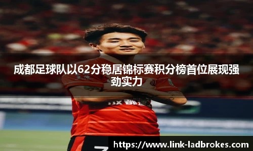 成都足球队以62分稳居锦标赛积分榜首位展现强劲实力