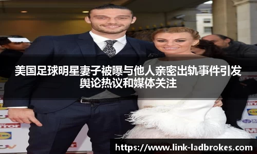 美国足球明星妻子被曝与他人亲密出轨事件引发舆论热议和媒体关注