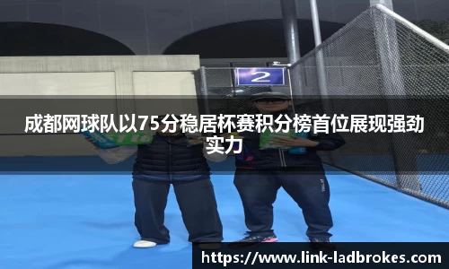 成都网球队以75分稳居杯赛积分榜首位展现强劲实力