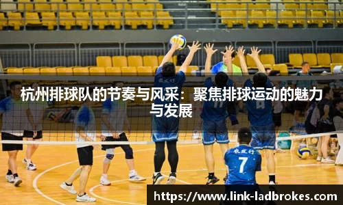 杭州排球队的节奏与风采：聚焦排球运动的魅力与发展