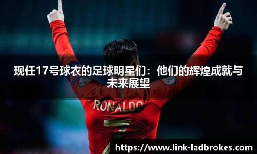 现任17号球衣的足球明星们：他们的辉煌成就与未来展望