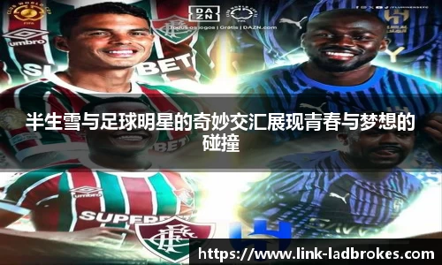 半生雪与足球明星的奇妙交汇展现青春与梦想的碰撞